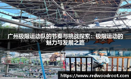 广州极限运动队的节奏与挑战探索：极限运动的魅力与发展之路
