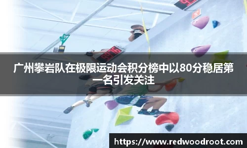 广州攀岩队在极限运动会积分榜中以80分稳居第一名引发关注
