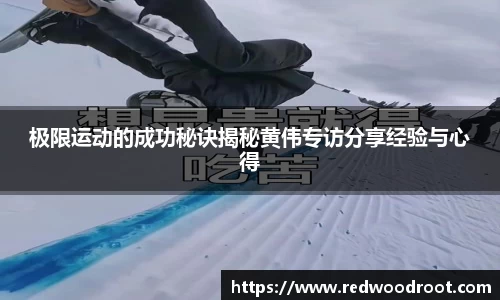 极限运动的成功秘诀揭秘黄伟专访分享经验与心得
