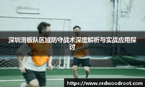 深圳滑板队区域防守战术深度解析与实战应用探讨