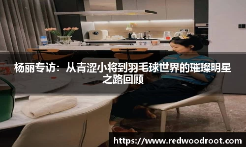 杨丽专访：从青涩小将到羽毛球世界的璀璨明星之路回顾