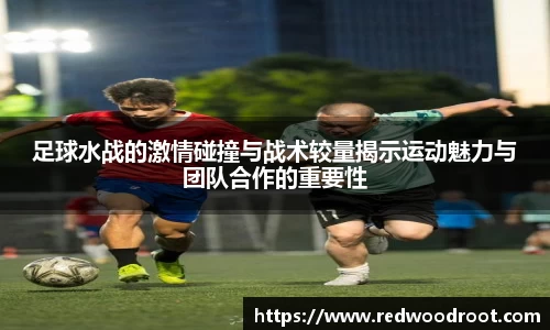 足球水战的激情碰撞与战术较量揭示运动魅力与团队合作的重要性
